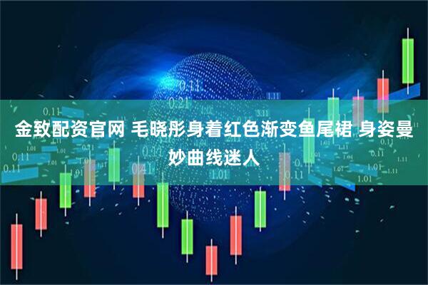 金致配资官网 毛晓彤身着红色渐变鱼尾裙 身姿曼妙曲线迷人