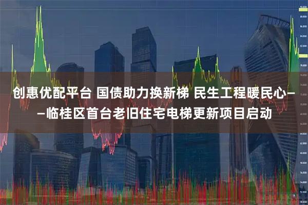 创惠优配平台 国债助力换新梯 民生工程暖民心——临桂区首台老旧住宅电梯更新项目启动