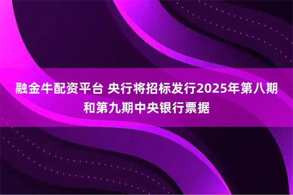 融金牛配资平台 央行将招标发行2025年第八期和第九期中央银行票据