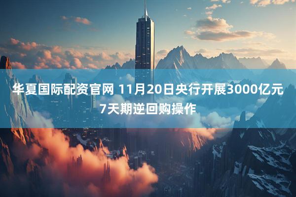 华夏国际配资官网 11月20日央行开展3000亿元7天期逆回购操作