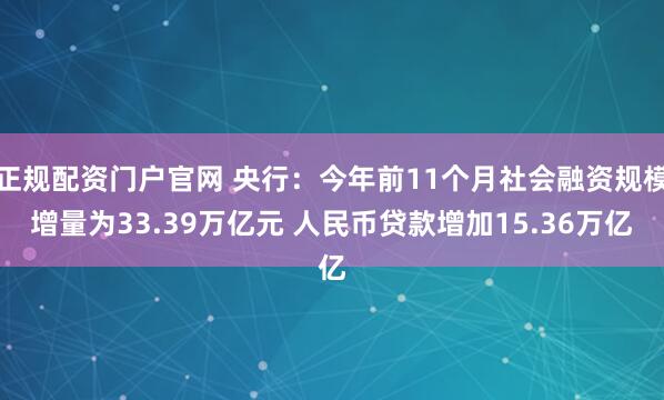 正规配资门户官网 央行：今年前11个月社会融资规模增量为33.39万亿元 人民币贷款增加15.36万亿